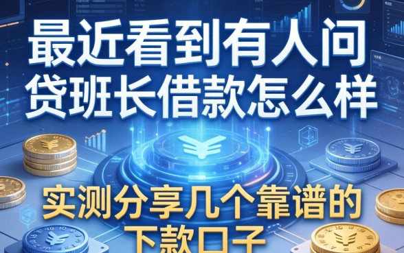 最近看到有人问贷班长借款怎么样，实测分享几个靠谱的下款口子