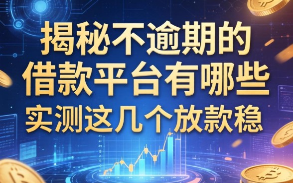 揭秘不逾期的借款平台有哪些，实测这几个放款稳