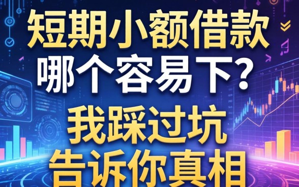 短期小额借款哪个容易下？我踩过坑告诉你真相