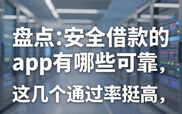 盘点安全借款的app有哪些可靠,这几个通过率挺高