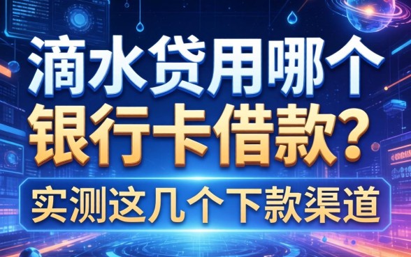 滴水贷用哪个银行卡借款？实测这几个下款渠道