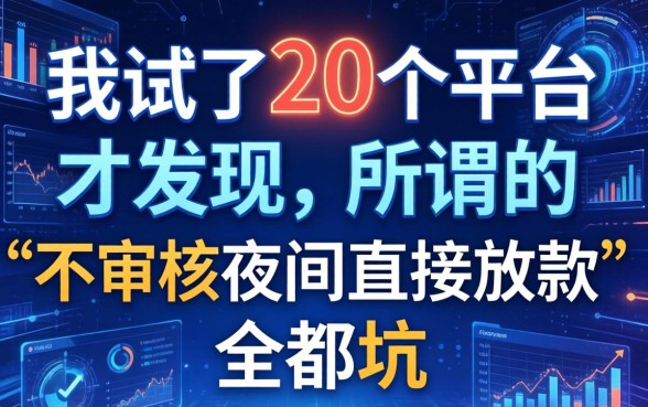 我试了20个平台才发现，所谓的“不审核夜间直接放款”全是坑