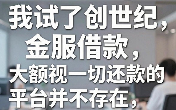 我试了创世纪金服借款，发现所谓大额无视一切还款的平台并不存在