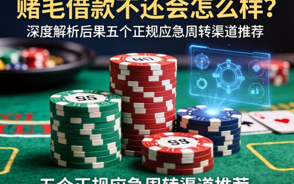 赌博借款不还会怎么样？深度解析后果与五个正规应急周转渠道推荐