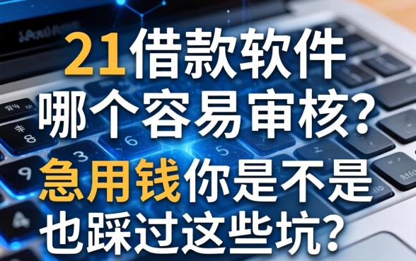 21借款软件哪个容易审核？急用钱的你是不是也踩过这些坑？