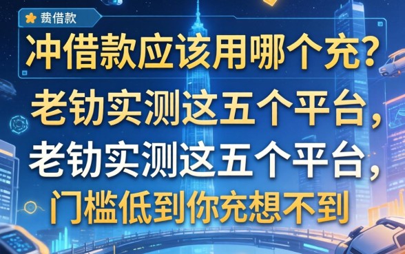 冲借款应该用哪个充？老铁实测这五个平台，门槛低到你想不到