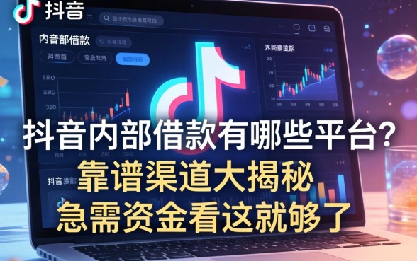 抖音内部借款有哪些平台？靠谱渠道大揭秘，急需资金看这就够了