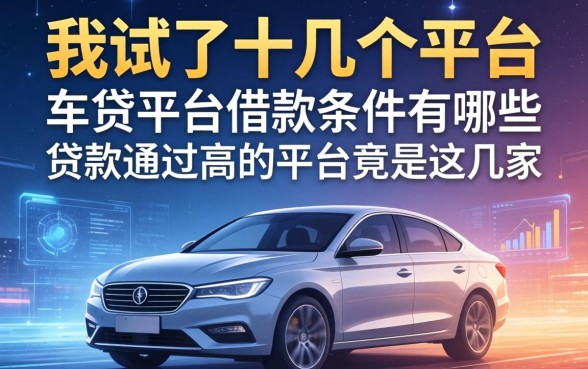 我试了十几个平台，发现车贷平台借款条件有哪些和贷款通过高的平台竟是这几家