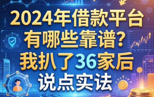 2024年借款平台有哪些靠谱？我扒了36家后说点实话