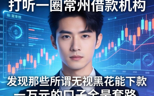我打听了一圈常州借款机构有哪些，发现那些所谓无视黑花能下款一万元的口子全是套路