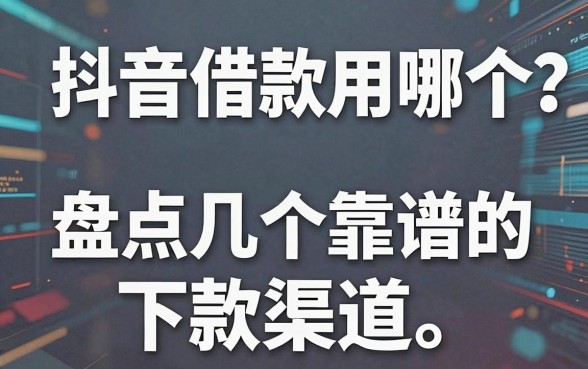 抖音借款用哪个？盘点几个靠谱的下款渠道