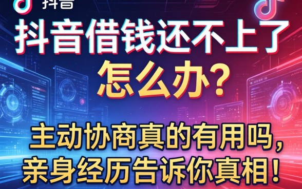 抖音借钱还不上了怎么办？主动协商真的有用吗，亲身经历告诉你真相！