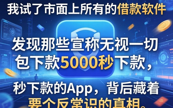 我试了市面上所有的借款软件，发现那些宣称无视一切包下款5000秒下款的app，背后藏着个反常识的真相