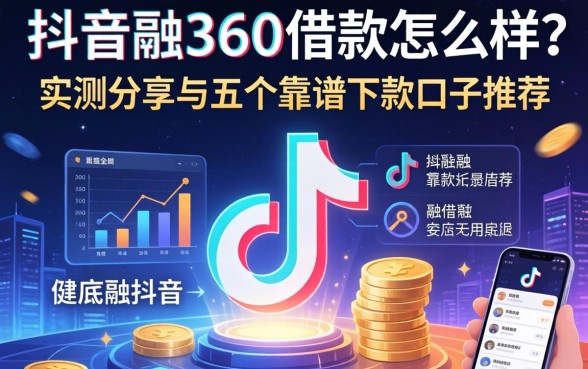 抖音融360借款怎么样？实测分享与五个靠谱下款口子推荐