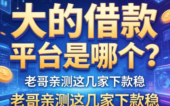 大的借款平台是哪个软件？老哥亲测这几家下款稳