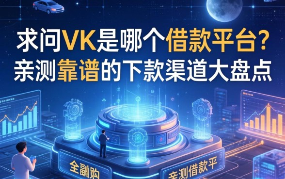 求问vK是哪个借款平台？亲测靠谱的下款渠道大盘点