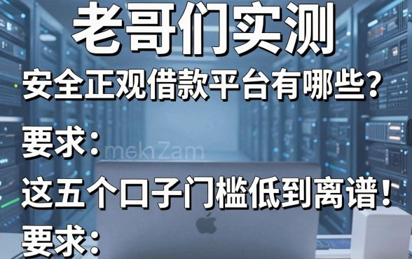 老哥们实测:安全正规借款平台有哪些?这五个口子门槛低到离谱