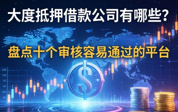 大足抵押借款公司有哪些？盘点十个审核容易通过的平台