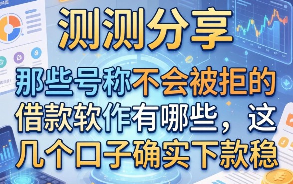 实测分享：那些号称不会被拒的借款软件有哪些，这几个口子确实下款稳