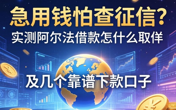急用钱怕查征信？实测阿尔法借款怎么样取消及几个靠谱下款口子