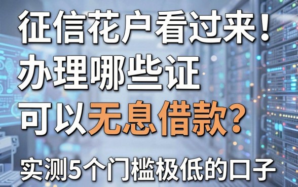 征信花户看过来：办理哪些证可以无息借款？实测5个门槛极低的口子