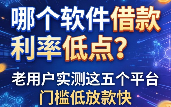 哪个软件借款利率低点？老用户实测这五个平台门槛低放款快