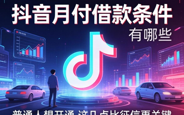抖音月付借款条件有哪些？普通人想开通，这几点比征信更关键