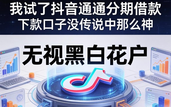 我试了抖音通通分期借款，发现无视黑白花户的下款口子没传说中那么神