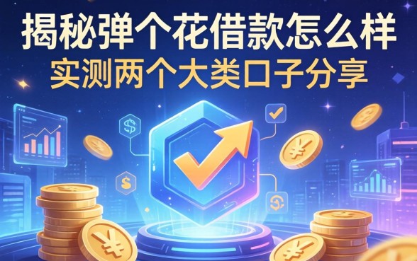 揭秘弹个花借款怎么样：实测两个大类口子分享