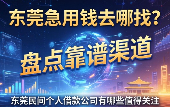 东莞急用钱去哪找？盘点靠谱渠道，东莞民间个人借款公司有哪些值得关注？
