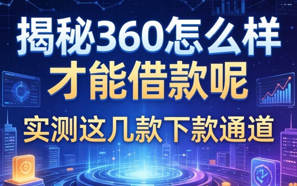 揭秘360怎么样才能借款呢，实测这几款下款通道