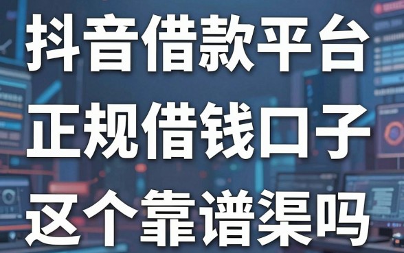 抖音借款平台是哪个？揭秘正规借钱口子，这五个靠谱渠道你知道吗？