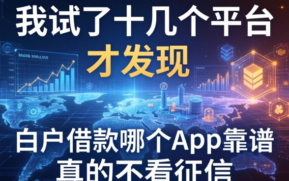我试了十几个平台才发现，白户借款哪个app靠谱真的不看征信