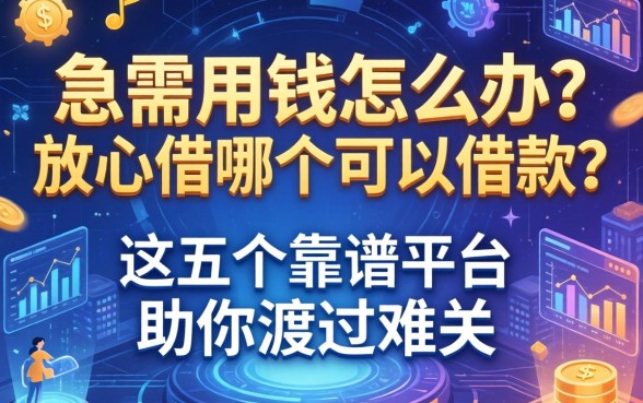 急需用钱怎么办？放心借哪个可以借款？这五个靠谱平台助你渡过难关