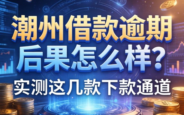 潮州借款逾期后果怎么样？实测这几款下款通道