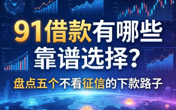 91借款有哪些靠谱选择？盘点五个不看征信的下款路子