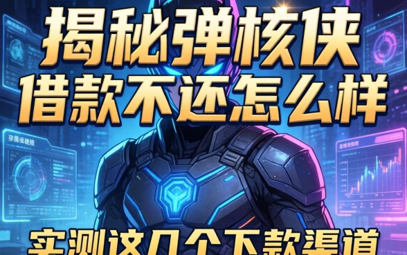 揭秘弹核侠借款不还怎么样，实测这几个下款渠道