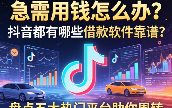 急需用钱怎么办？抖音都有哪些借款软件靠谱？盘点五大热门平台助你周转