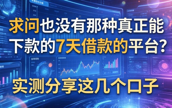 求问有没有那种真正能下款的7天借款的平台？实测分享这几个口子
