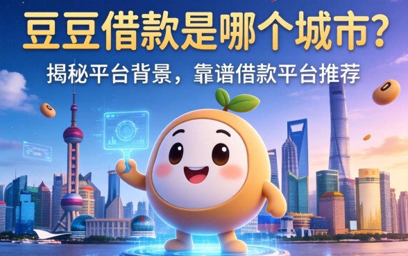 豆豆借款是哪个城市的？揭秘平台背景与靠谱借款平台推荐