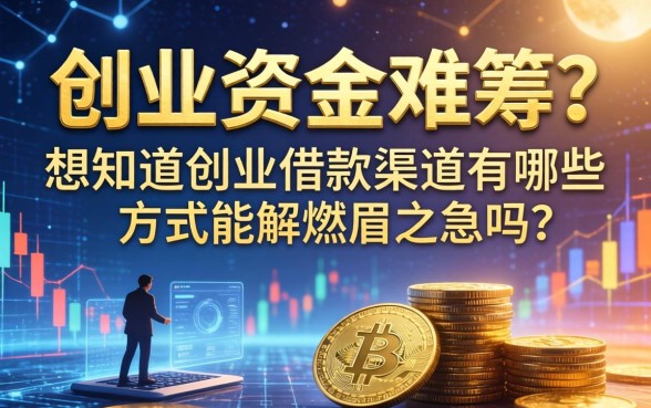 创业资金难筹？想知道创业借款渠道有哪些方式能解燃眉之急吗？