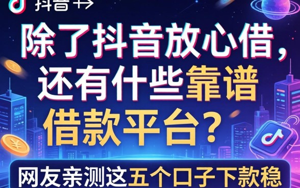 除了抖音放心借，还有什么靠谱的借款平台？网友亲测这五个口子下款稳
