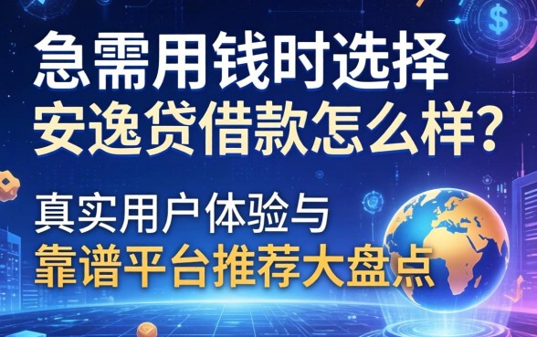急需用钱时选择安逸贷借款怎么样？真实用户体验与靠谱平台推荐大盘点