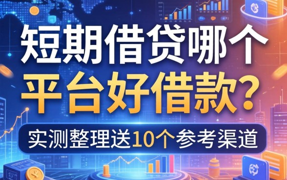 短期借贷哪个平台好借款？实测整理这10个参考渠道