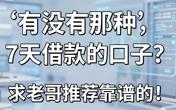 有没有那种7天借款的口子？求老哥推荐几个靠谱的！