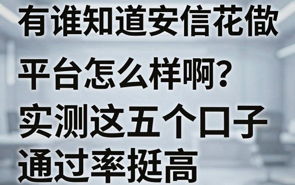 有谁知道安信花借款平台怎么样啊？实测这五个口子通过率挺高