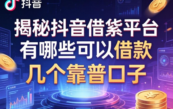 揭秘抖音借条平台有哪些可以借款，整理了几个靠谱口子