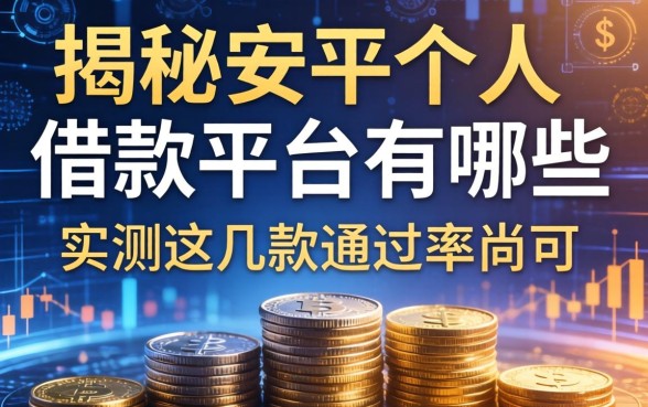 揭秘安平个人借款平台有哪些，实测这几款通过率尚可