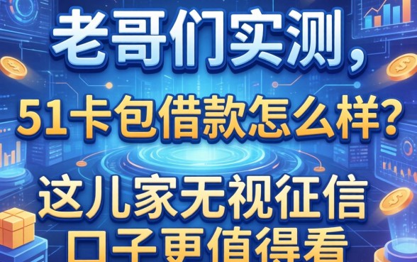 老哥们实测：51卡包借款怎么样？这几家无视征信的口子更值得看