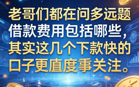 老哥们都在问多远题借款费用包括哪些，其实这几个下款快的口子更值得关注